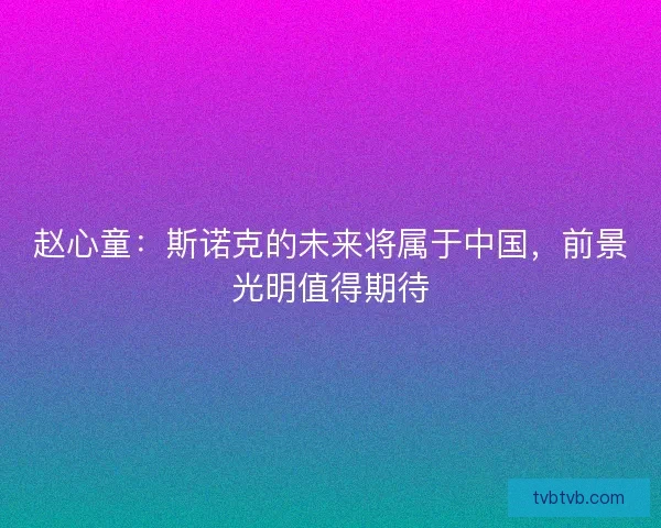 赵心童：斯诺克的未来将属于中国，前景光明值得期待