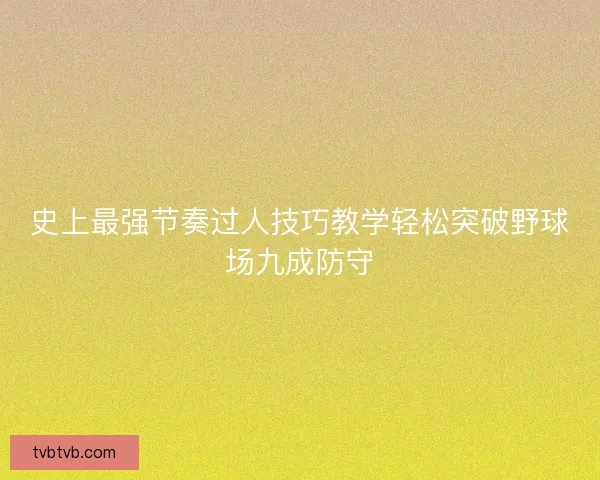 史上最强节奏过人技巧教学轻松突破野球场九成防守