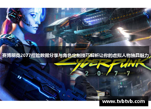 赛博朋克2077捏脸数据分享与角色定制技巧解析让你的虚拟人物独具魅力