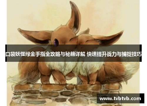 口袋妖怪绿金手指全攻略与秘籍详解 快速提升战力与捕捉技巧