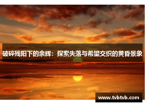 破碎残阳下的余辉：探索失落与希望交织的黄昏景象