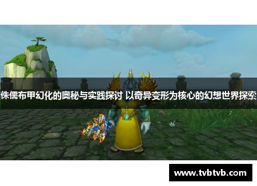 侏儒布甲幻化的奥秘与实践探讨 以奇异变形为核心的幻想世界探索